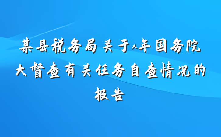 某县税务局关于x年国务院大督查有关任务自查情况的报告
