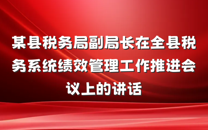 某县税务局副局长在全县税务系统绩效管理工作推进会议上的讲话