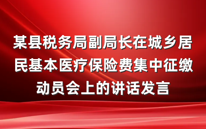 某县税务局副局长在城乡居民基本医疗保险费集中征缴动员会上的讲话发言