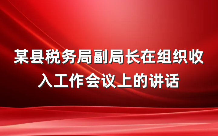 某县税务局副局长在组织收入工作会议上的讲话