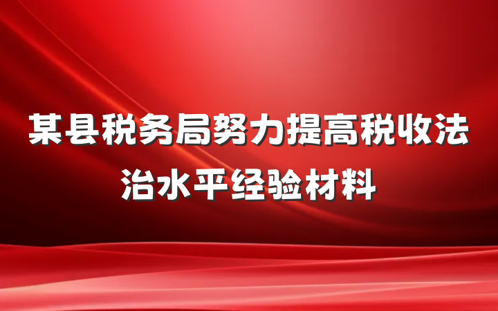 某县税务局努力提高税收法治水平经验材料