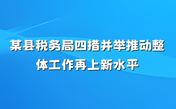 某县税务局四措并举推动整体工作再上新水平