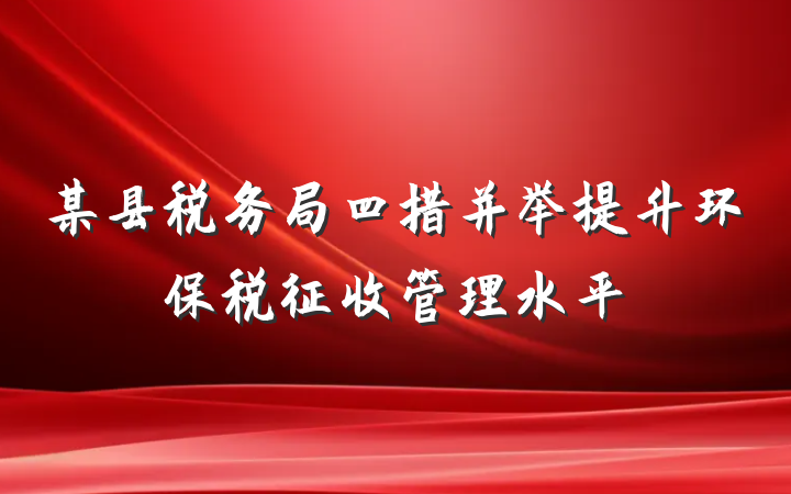 某县税务局四措并举提升环保税征收管理水平
