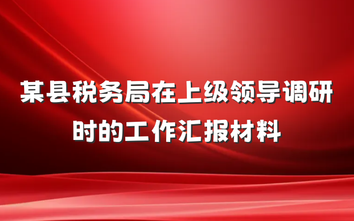 某县税务局在上级领导调研时的工作汇报材料