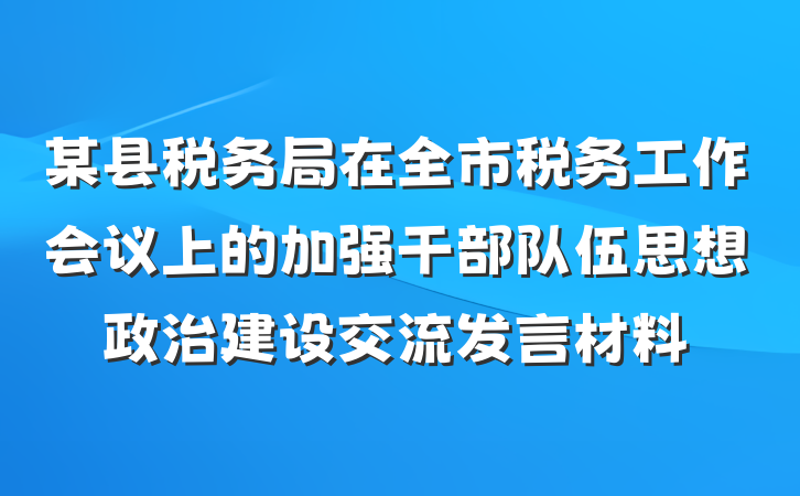 某县税务局在全市税务工作会议上的加强干部队伍思想政治建设交流发言材料