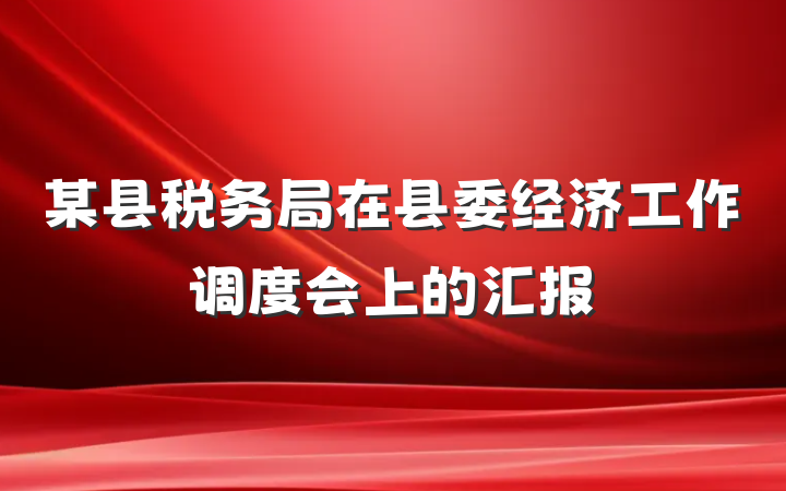 某县税务局在县委经济工作调度会上的汇报