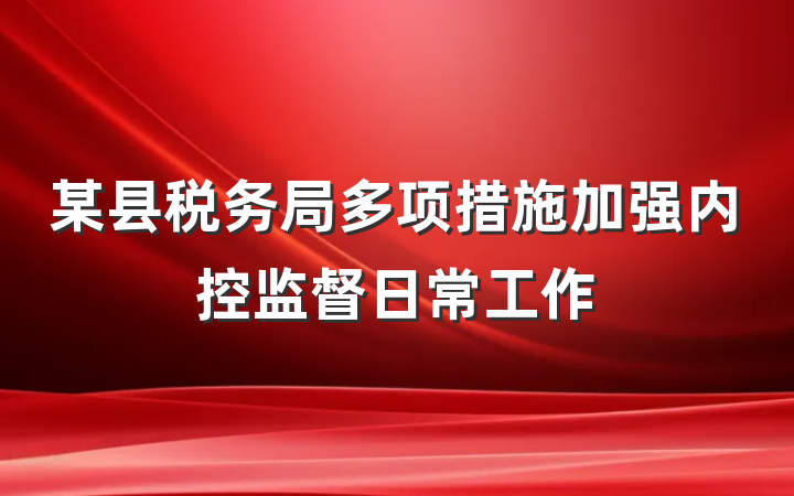 某县税务局多项措施加强内控监督日常工作