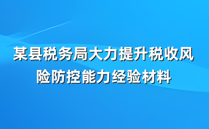 某县税务局大力提升税收风险防控能力经验材料