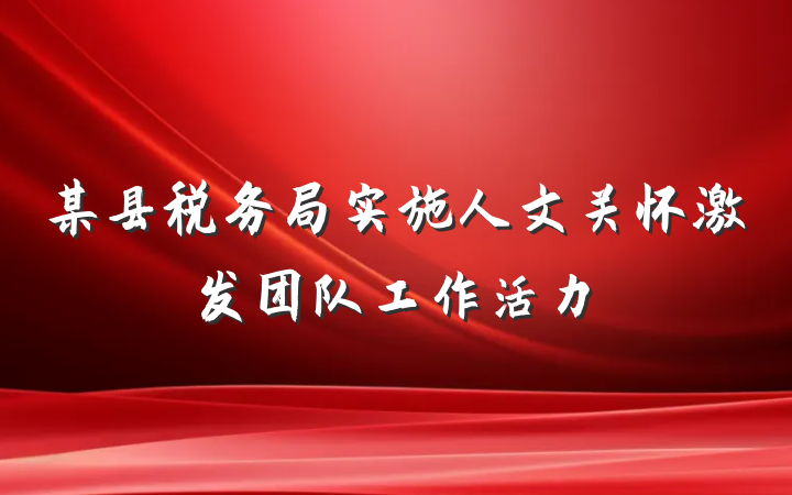 某县税务局实施人文关怀激发团队工作活力