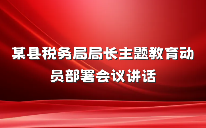 某县税务局局长主题教育动员部署会议讲话