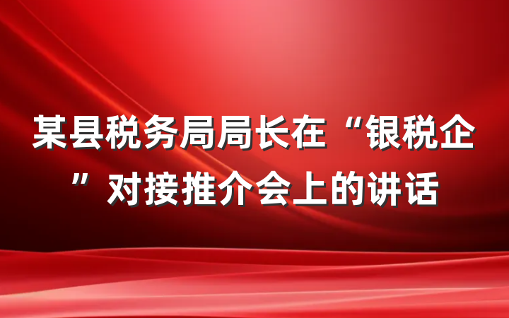 某县税务局局长在“银税企”对接推介会上的讲话