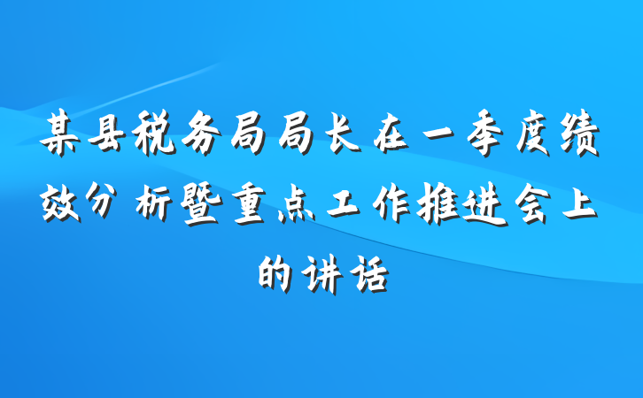 某县税务局局长在一季度绩效分析暨重点工作推进会上的讲话