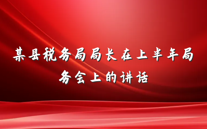 某县税务局局长在上半年局务会上的讲话