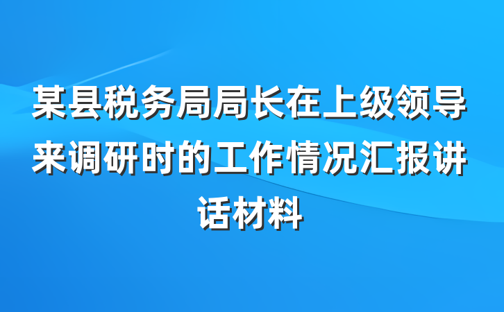 某县税务局局长在上级领导来调研时的工作情况汇报讲话材料
