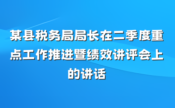 某县税务局局长在二季度重点工作推进暨绩效讲评会上的讲话
