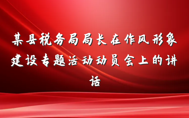 某县税务局局长在作风形象建设专题活动动员会上的讲话