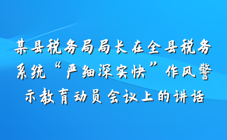 某县税务局局长在全县税务系统“严细深实快”作风警示教育动员会议上的讲话