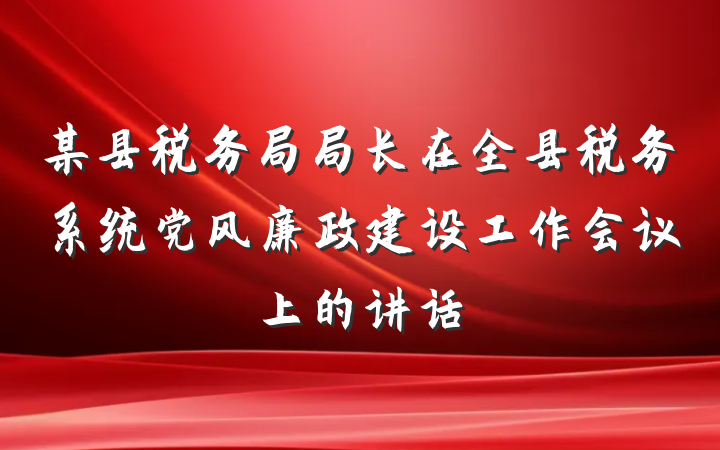 某县税务局局长在全县税务系统党风廉政建设工作会议上的讲话