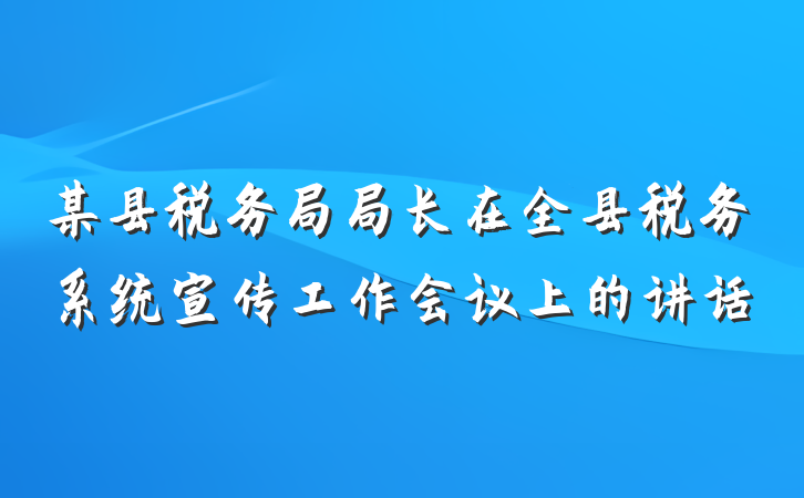 某县税务局局长在全县税务系统宣传工作会议上的讲话