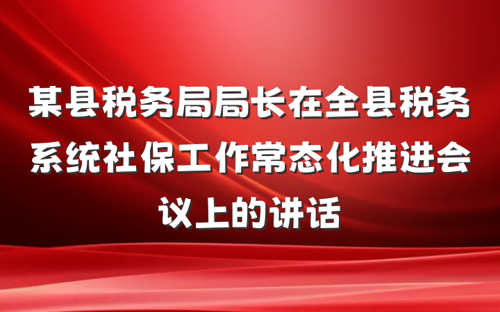 某县税务局局长在全县税务系统社保工作常态化推进会议上的讲话
