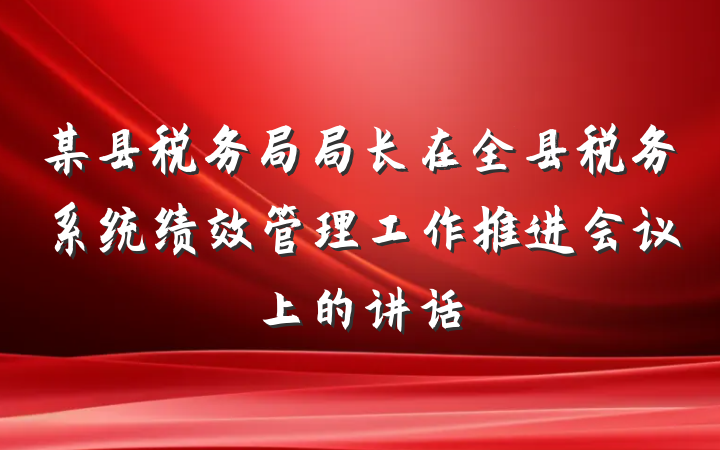 某县税务局局长在全县税务系统绩效管理工作推进会议上的讲话