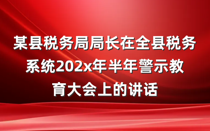 某县税务局局长在全县税务系统202x年半年警示教育大会上的讲话