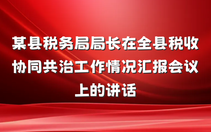 某县税务局局长在全县税收协同共治工作情况汇报会议上的讲话
