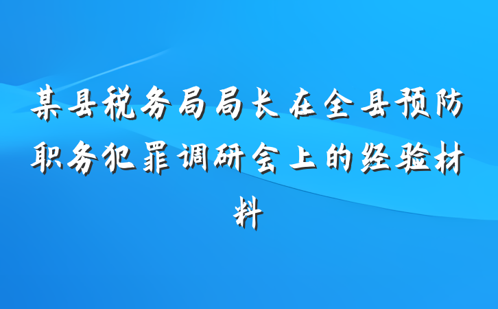 某县税务局局长在全县预防职务犯罪调研会上的经验材料