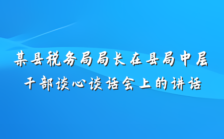 某县税务局局长在县局中层干部谈心谈话会上的讲话