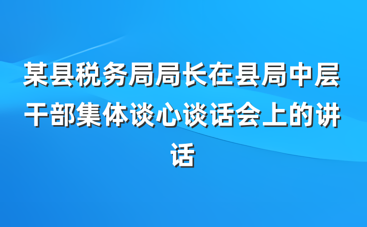 某县税务局局长在县局中层干部集体谈心谈话会上的讲话