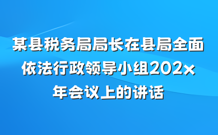 某县税务局局长在县局全面依法行政领导小组202x年会议上的讲话