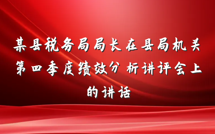 某县税务局局长在县局机关第四季度绩效分析讲评会上的讲话