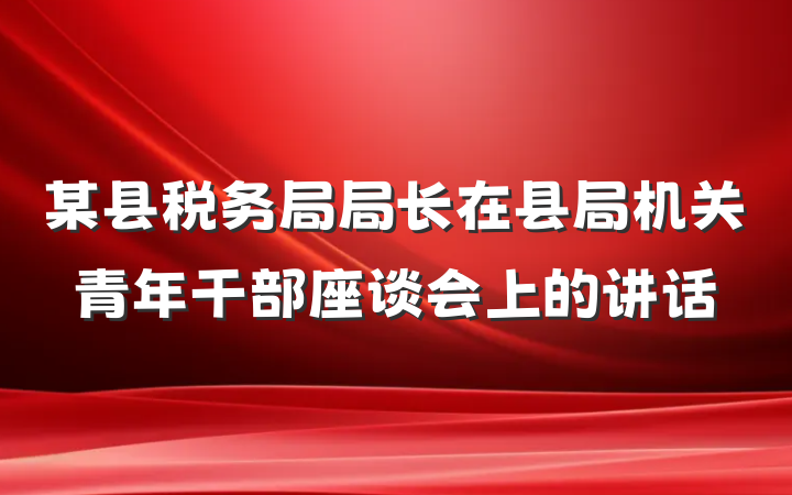 某县税务局局长在县局机关青年干部座谈会上的讲话