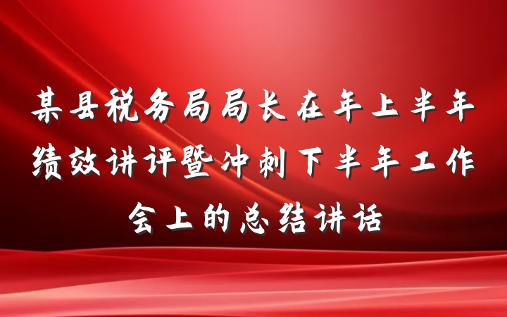 某县税务局局长在年上半年绩效讲评暨冲刺下半年工作会上的总结讲话