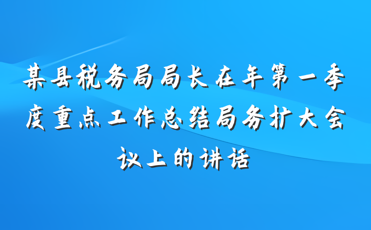 某县税务局局长在年第一季度重点工作总结局务扩大会议上的讲话