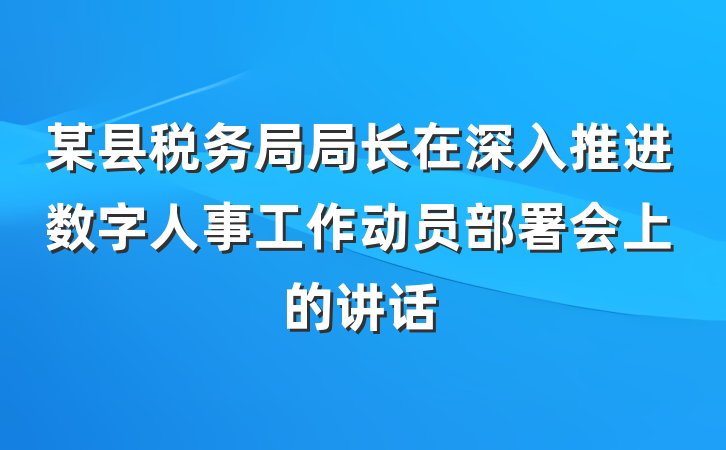 某县税务局局长在深入推进数字人事工作动员部署会上的讲话