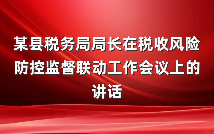 某县税务局局长在税收风险防控监督联动工作会议上的讲话