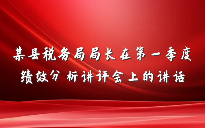 某县税务局局长在第一季度绩效分析讲评会上的讲话