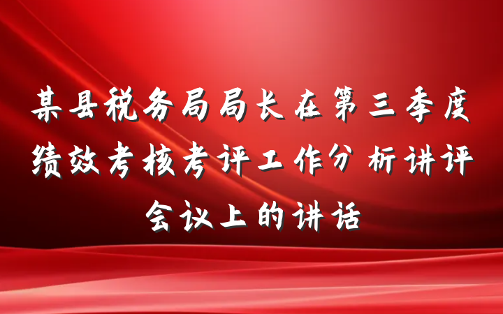某县税务局局长在第三季度绩效考核考评工作分析讲评会议上的讲话