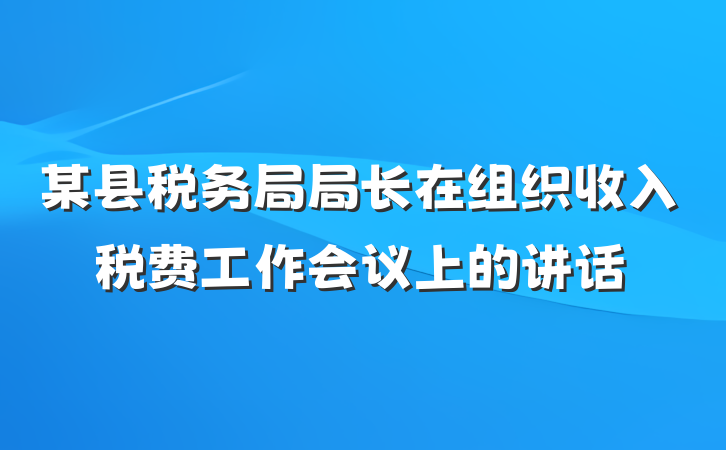 某县税务局局长在组织收入税费工作会议上的讲话