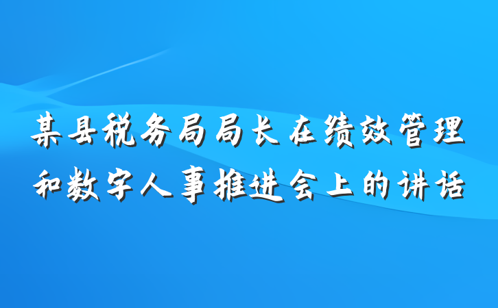 某县税务局局长在绩效管理和数字人事推进会上的讲话