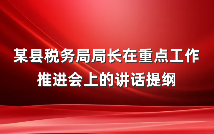 某县税务局局长在重点工作推进会上的讲话提纲