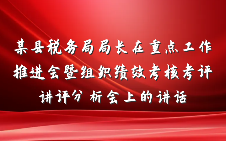 某县税务局局长在重点工作推进会暨组织绩效考核考评讲评分析会上的讲话