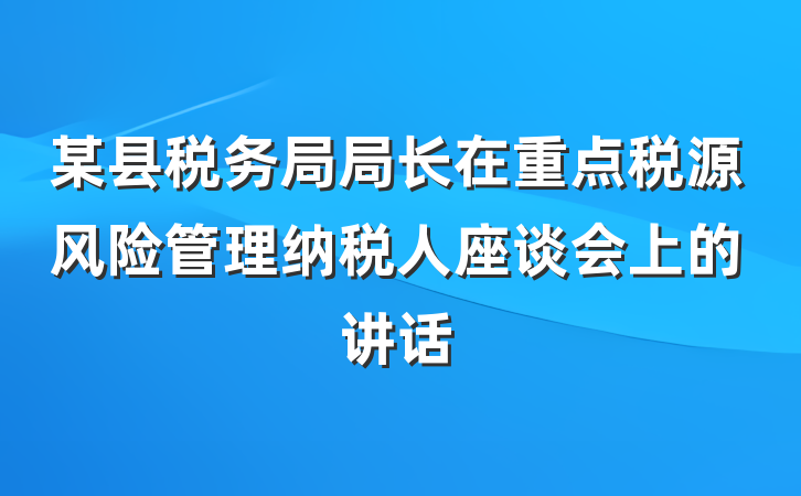 某县税务局局长在重点税源风险管理纳税人座谈会上的讲话