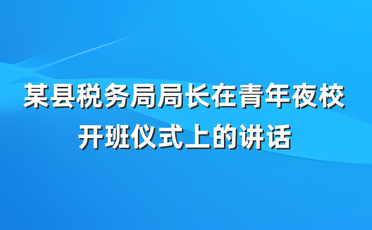 某县税务局局长在青年夜校开班仪式上的讲话