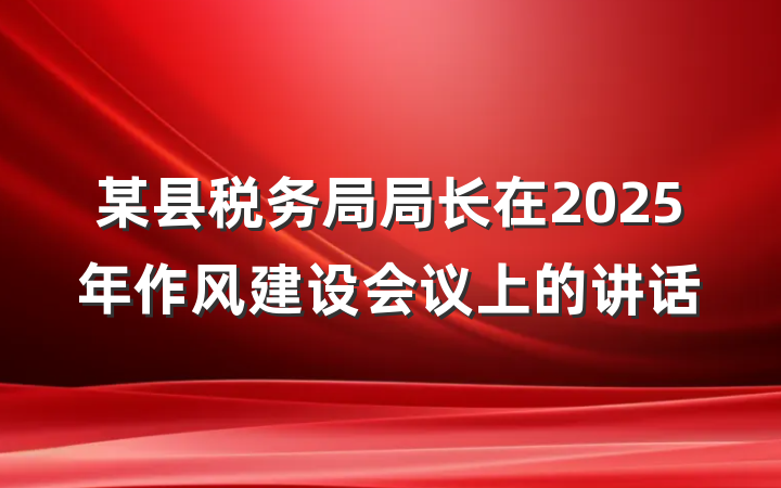 某县税务局局长在2025年作风建设会议上的讲话