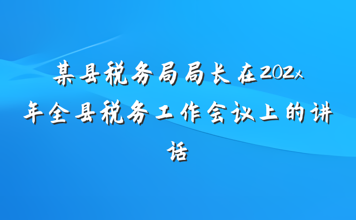 某县税务局局长在202x年全县税务工作会议上的讲话