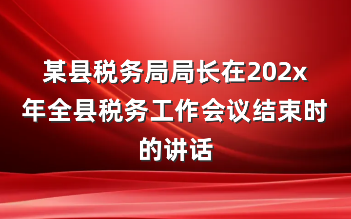某县税务局局长在202x年全县税务工作会议结束时的讲话