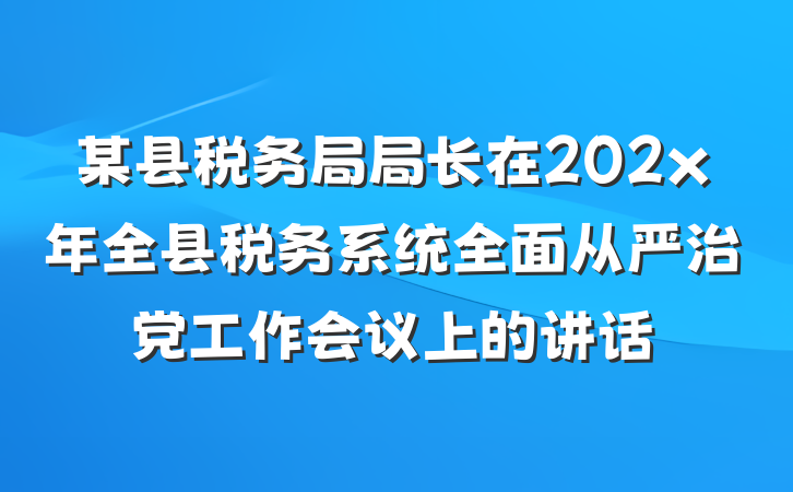 某县税务局局长在202x年全县税务系统全面从严治党工作会议上的讲话