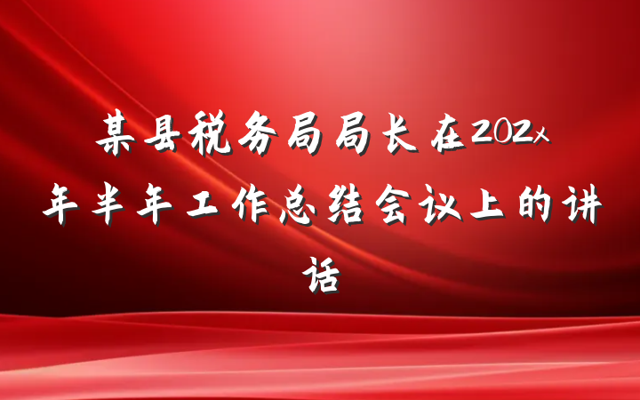 某县税务局局长在202x年半年工作总结会议上的讲话